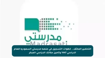 التحضير المكثف.. خطوات التسجيل في منصة مدرستي السعودية للعام الدراسي 1447 وتأمين مكانك الدراسي المبكر